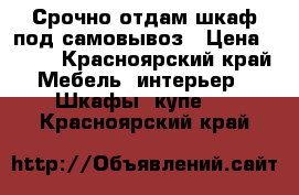 Срочно отдам шкаф под самовывоз › Цена ­ ..- - Красноярский край Мебель, интерьер » Шкафы, купе   . Красноярский край